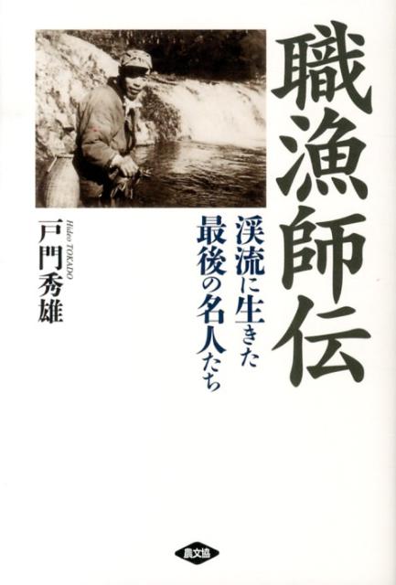 職漁師伝 渓流に生きた最後の名人たち [ 戸門秀雄 ]...:book:16325609