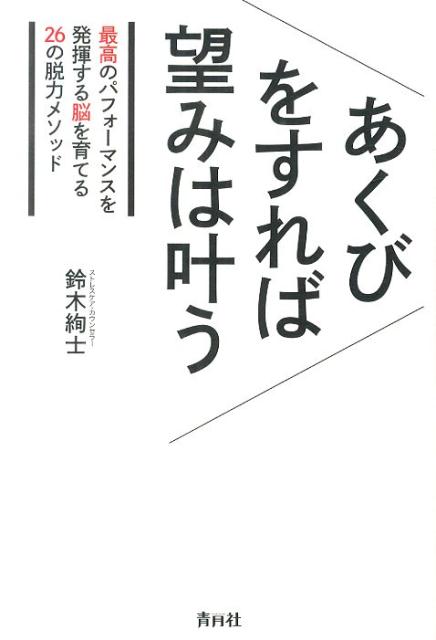 あくびをすれば望みは叶う 最高のパフォーマンスを発揮する脳を育てる26の脱力 [ 鈴木絢士 ]