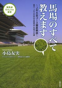 馬場のすべて教えます JRA全コース徹底解説 [ 小島友実 ]