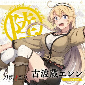 TVアニメ「刀使ノ巫女」キャラクターソングCDシリーズ 「巫女ノ歌〜陸〜」 [ 古波蔵エレン(CV:鈴木絵理) ]