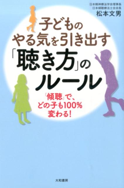 子どものやる気を引き出す「聴き方」のルール 「傾聴」で、どの子も100％変わる！ [ 松本文男 ]