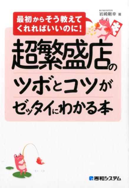 超繁盛店のツボとコツがゼッタイにわかる本 最初からそう教えてくれればいいのに！ [ 岩崎剛幸 ]