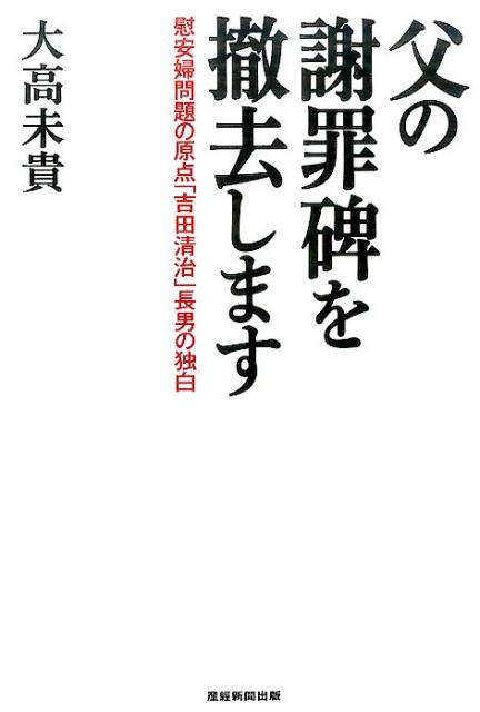 父の謝罪碑を撤去します 慰安婦問題の原点「吉田清治」長男の独白 [ 大高未貴 ]