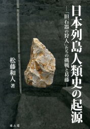 日本列島人類史の起源 「旧石器の狩人」たちの挑戦と葛藤 [ 松藤和人 ]