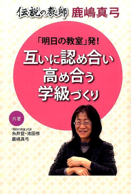 「明日の教室」発！互いに認め合い高め合う学級づくり 伝説の教師　鹿嶋真弓 [ 糸井登 ]