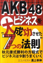 AKB48ビジネスを大成功させた“7つの法則” <strong>秋元康</strong>式勝利の方程式でビジネスは9割うまくいく [ 溝上幸伸 ]