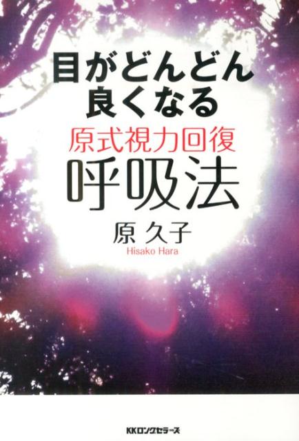 目がどんどん良くなる原式視力回復呼吸法 [ 原久子 ]