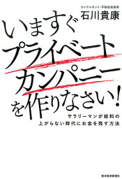 いますぐプライベートカンパニーを作りなさい！ サラリーマンが給料の上がらない時代にお金を残す方法 [ 石川貴康 ]