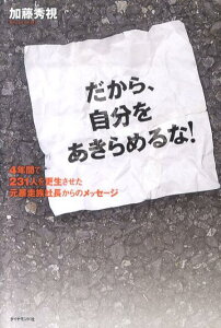 だから、自分をあきらめるな！ 4年間で231人を更生させた元暴走族社長からのメッ [ 加藤秀視 ]