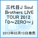 三代目J Soul Brothers LIVE TOUR 2012 「0〜ZERO〜」 [ 三代目 J Soul Brothers ]