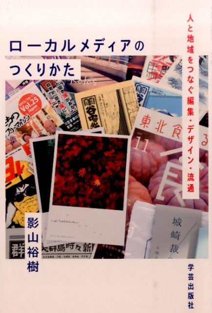 ローカルメディアのつくりかた 人と地域をつなぐ編集・デザイン・流通 [ 影山裕樹 ]