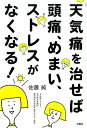 天気痛を治せば頭痛、めまい、ストレスがなくなる！ [ 佐藤純（医師） ]