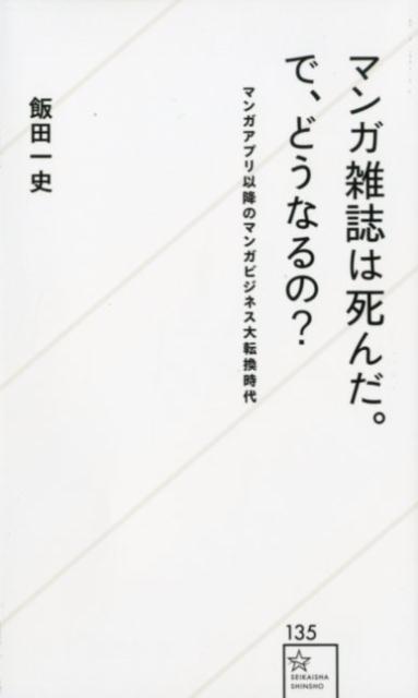 マンガ雑誌は死んだ。で、どうなるの？　マンガアプリ以降のマンガビジネス大転換時代 （星海社新書） [ 飯田 一史 ]