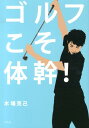 ゴルフこそ体幹！ [ 木場克己 ]