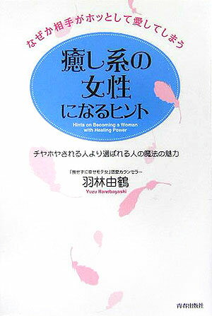 なぜか相手がホッとして愛してしまう癒し系の女性になるヒント [ 羽林由鶴 ]