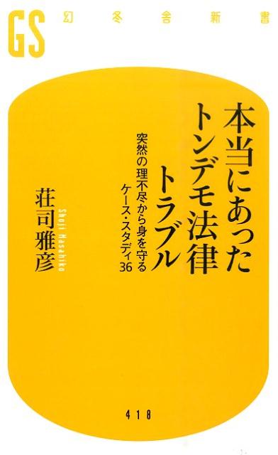 本当にあったトンデモ法律トラブル 突然の理不尽から身を守るケース・スタディ36 （幻冬舎新書） [ 荘司雅彦 ]