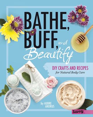 Bathe, Buff, and Beautify: DIY Crafts and Recipes for Natural Body Care BATHE BUFF & BEAUTIFY （DIY Day Spa） [ Aubre Andrus ]