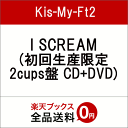 I SCREAM (初回生産限定 2cups盤 CD+DVD) [ Kis-My-Ft2 ]