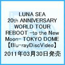 LUNA SEA 20th ANNIVERSARY WORLD TOUR REBOOT -to the New Moon- TOKYO DOME【Blu-ray】 [ LUNA SEA ]