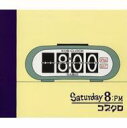SATURDAY 8:PM [ コブクロ...