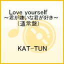 Love yourself 〜君が嫌いな君が好き〜（通常盤） [ KAT-TUN ]