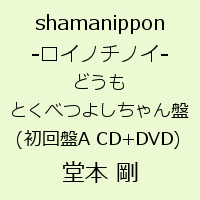 shamanippon -ロイノチノイー どうもとくべつよしちゃん盤(初回盤A CD+DVD) [ 堂本剛 ]