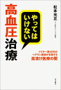 やってはいけない高血圧治療 ドクター歴48年のベテラン医師が告発する薬漬け医療の闇 [ 松本　光正 ]