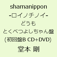 shamanippon -ロイノチノイー どうもとくべつよしちゃん盤(初回盤B CD+DVD) [ 堂本剛 ]