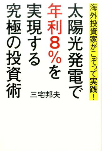 太陽光発電で年利8％を実現する究極の投資術 海外投資家がこぞって実践！ [ 三宅邦夫 ]