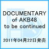 【期間限定セール】DOCUMENTARY of AKB48 to be continued 10年後、少女たちは今の自分に何を思うのだろう? スペシャル・エディション