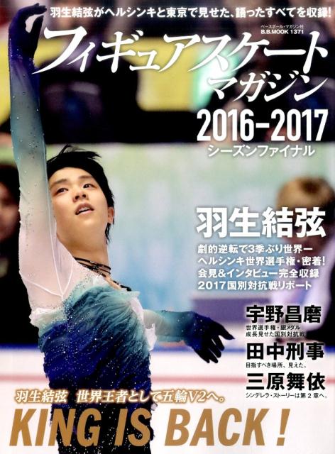 フィギュアスケート・マガジン2016-2017シーズンファイナル KING　IS　BACK！羽生結弦世界王者として五輪V2へ。 （B．B．MOOK）