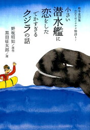 小さい潜水艦に恋をしたでかすぎるクジラの話 戦争童話集?忘れてはイケナイ物語り? [ 野坂昭如 ]