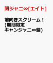 前向きスクリーム！ (期間限定キャンジャニ∞盤) [ 関ジャニ∞ ]