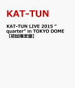 KAT-TUN LIVE 2015 “quarter” in TOKYO DOME 【初回限定盤】 [ KAT-TUN ]