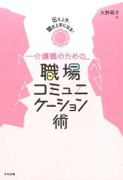 伝え上手、聞き上手になる！　介護職のための職場コミュニケーション術 [ 大野萌子 ]