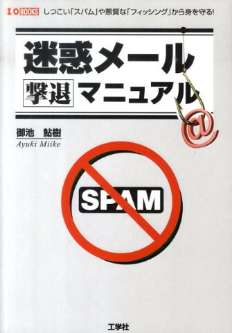 迷惑メール撃退マニュアル しつこい「スパム」や悪質な「フィッシング」から身を （I／O　books） [ 御池鮎樹 ]