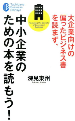 大企業向けの偏ったビジネス書を読まず、中小企業のための本を読もう！ （たちばなビジネス新書） [ 深見東州 ]