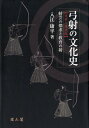 弓射の文化史【近世〜現代編】 射芸の探究と教育の射 [ 入江...