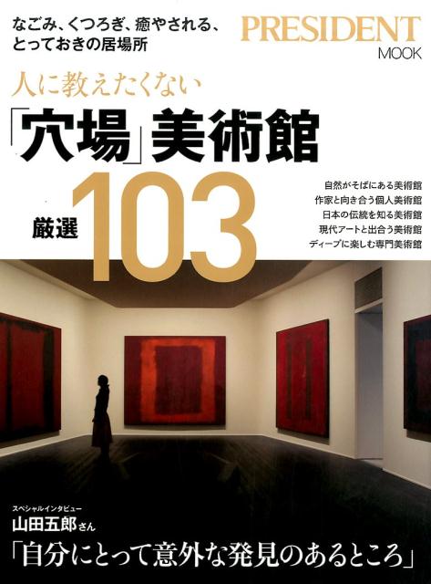 人に教えたくない「穴場」美術館厳選103 なごみ、くつろぎ、癒やされる、とっておきの居場所 （President　mook）