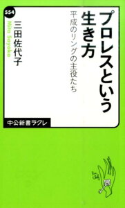 プロレスという生き方 平成のリングの主役たち （中公新書ラクレ） [ 三田佐代子 ]