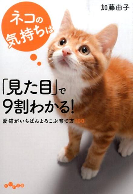 ネコの気持ちは「見た目」で9割わかる！ 愛猫がいちばんよろこぶ育て方100 （だいわ文庫） [ 加藤由子 ]