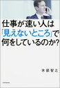 仕事が速い人は「見えないところ」で何をしているのか？ [ 木部智之 ]