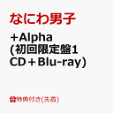 【先着特典】+Alpha (初回限定盤1 CD＋Blu-ray)(『+Alpha』クリアスタンド(集合)) [ なにわ男子 ]