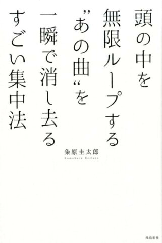 頭の中を無限ループする”あの曲“を一瞬で消し去るすごい集中法 [ 粂原圭太郎 ]