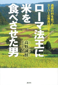 ローマ法王に米を食べさせた男 過疎の村を救ったスーパー公務員は何をしたか？ [ 高野誠鮮 ]