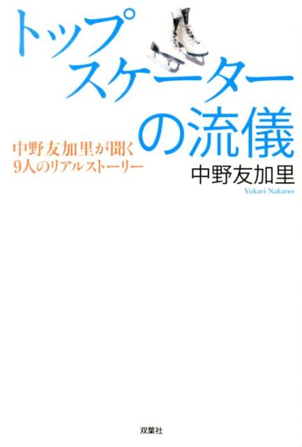 トップスケーターの流儀　中野友加里が聞く9人のリアルストーリー [ 中野友加里 ]