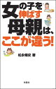 女の子を伸ばす母親は、ここが違う！ [ 松永暢史 ]