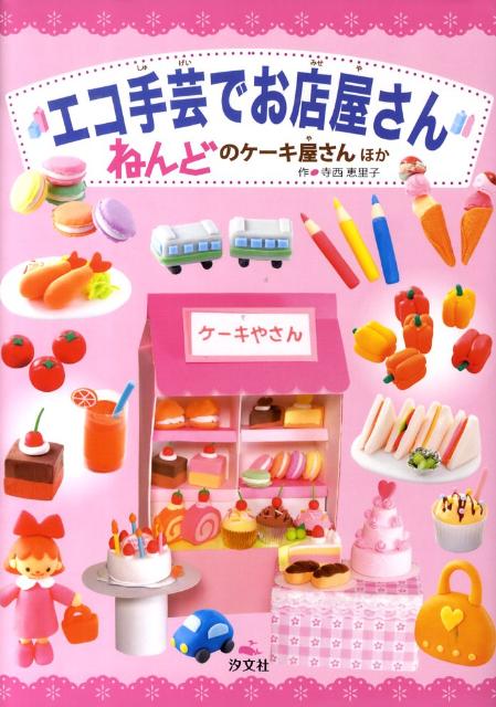 エコ手芸でお店屋さん（ねんどのケーキ屋さんほか） [ 寺西恵里子 ]...:book:13448995