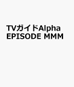 TVガイドAlpha　EPISODE　MMM