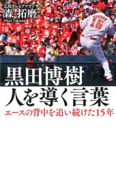 <strong>黒田博樹</strong>　人を導く言葉 エースの背中を追い続けた15年 [ 森拓磨（広島テレビアナウンサー） ]